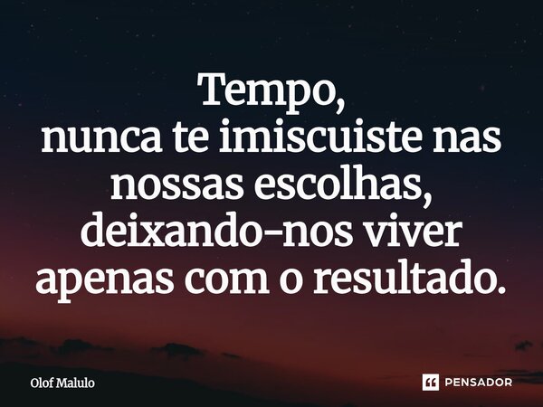 Tempo, nunca te imiscuiste nas nossas escolhas, deixando-nos viver apenas com o resultado.... Frase de Olof Malulo.