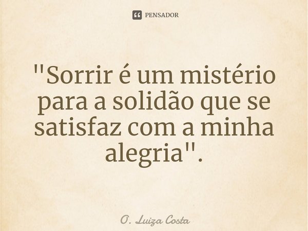 ⁠"Sorrir é um mistério para a solidão que se satisfaz com a minha alegria".... Frase de O. Luiza Costa.
