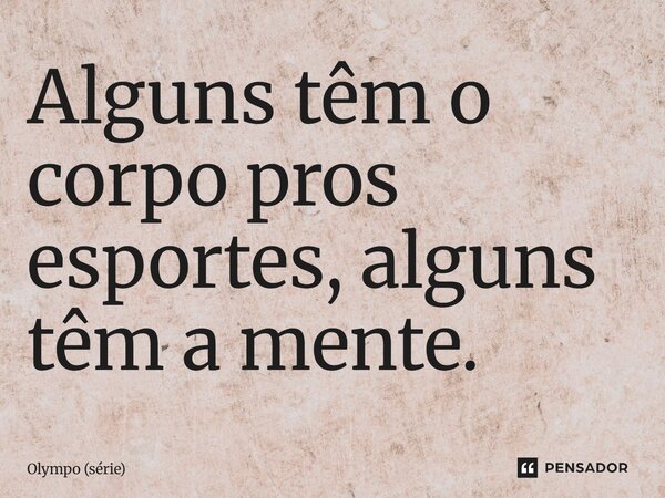 ⁠Alguns têm o corpo pros esportes, alguns têm a mente.... Frase de Olympo (série).
