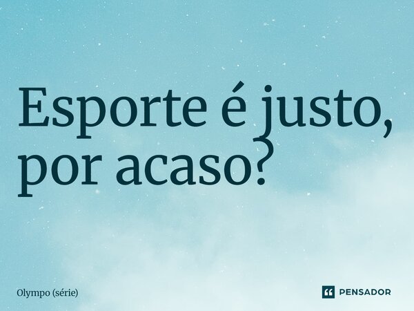⁠Esporte é justo, por acaso?... Frase de Olympo (série).