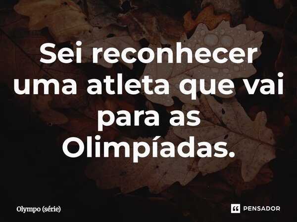 ⁠Sei reconhecer uma atleta que vai para as Olimpíadas.... Frase de Olympo (série).