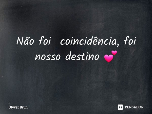 ⁠Não foi coincidência, foi nosso destino 💕... Frase de Ólyver Brun.