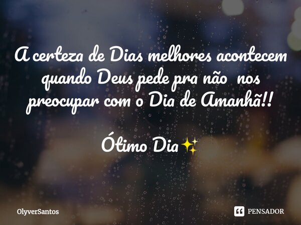 ⁠A certeza de Dias melhores acontecem quando Deus pede pra não nos preocupar com o Dia de Amanhã!! Ótimo Dia✨... Frase de OlyverSantos.