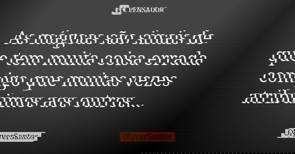 As mágoas são sinais de que tem muita coisa errada comigo que muitas vezes atribuimos aos outros...... Frase de OlyverSantos.