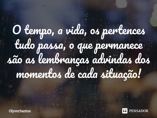 ⁠O tempo, a vida, os pertences tudo passa, o que permanece são as lembranças advindas dos momentos de cada situação!... Frase de OlyverSantos.
