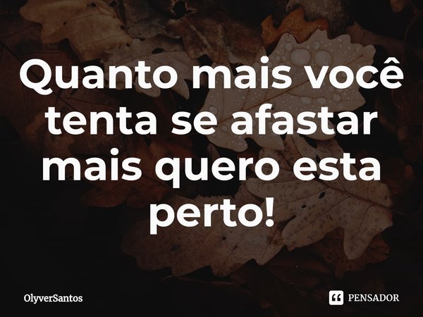 ⁠Quanto mais você tenta se afastar mais quero esta perto!... Frase de OlyverSantos.