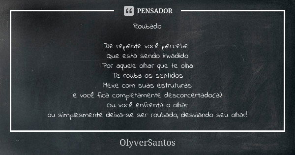 Roubado De repente você percebe Que esta sendo invadido Por aquele olhar que te olha Te rouba os sentidos Mexe com suas estruturas e você fica completamente des... Frase de OlyverSantos.