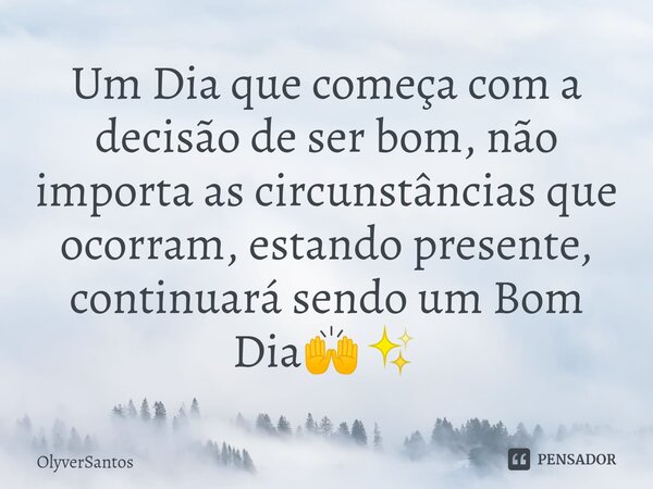 ⁠Um Dia que começa com a decisão de ser bom, não importa as circunstâncias que ocorram, estando presente, continuará sendo um Bom Dia🙌✨... Frase de OlyverSantos.