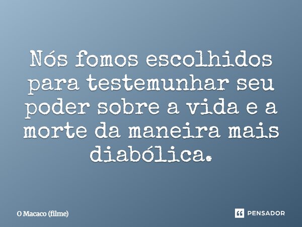 ⁠Nós fomos escolhidos para testemunhar seu poder sobre a vida e a morte da maneira mais diabólica.... Frase de O Macaco (filme).