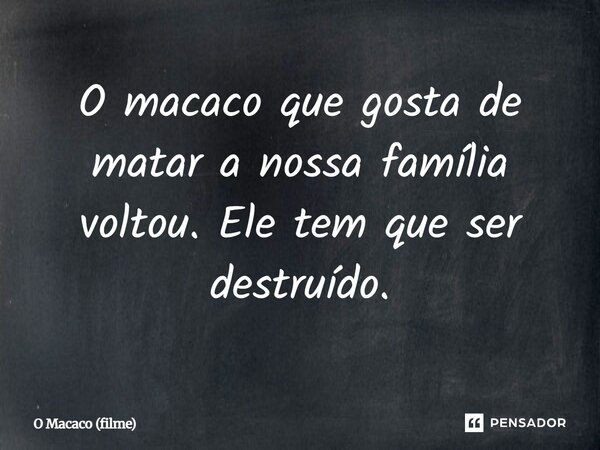 ⁠O macaco que gosta de matar a nossa família voltou. Ele tem que ser destruído.... Frase de O Macaco (filme).