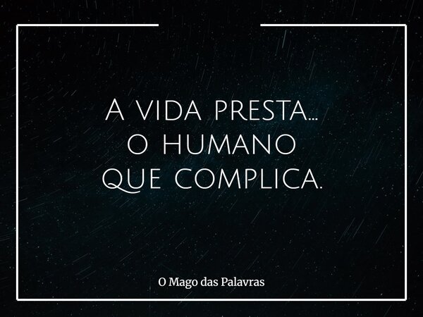 A vida presta... o humano que complica.... Frase de O Mago das Palavras.