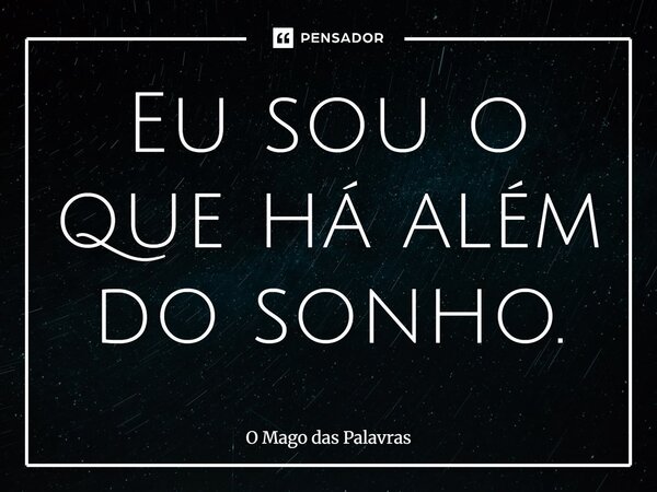 ⁠Eu sou o que há além do sonho.... Frase de O Mago das Palavras.