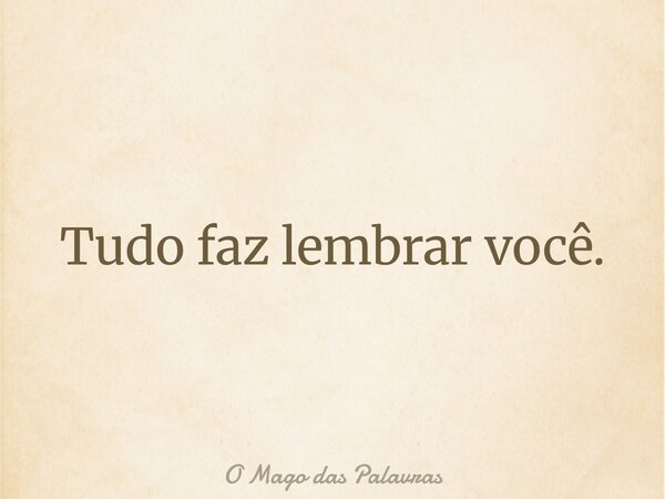 ⁠Tudo faz lembrar você.... Frase de O Mago das Palavras.