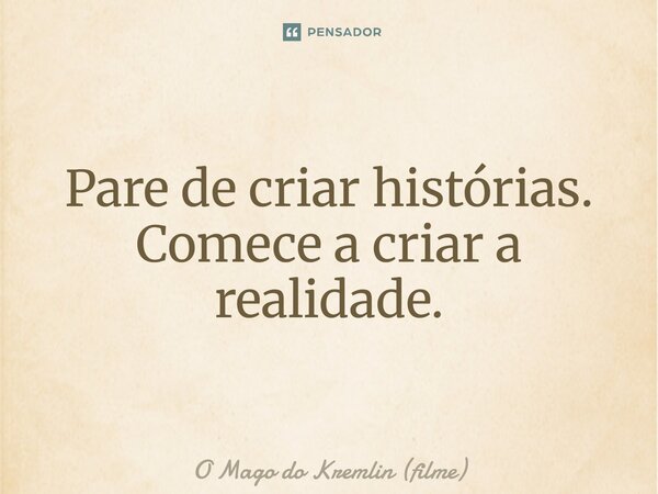 ⁠Pare de criar histórias. Comece a criar a realidade.... Frase de O Mago do Kremlin (filme).
