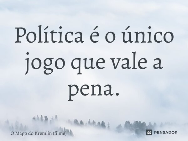 ⁠Política é o único jogo que vale a pena.... Frase de O Mago do Kremlin (filme).
