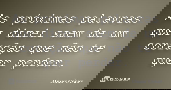 As próximas palavras que direi saem de um coração que não te quer perder.... Frase de Omar César.