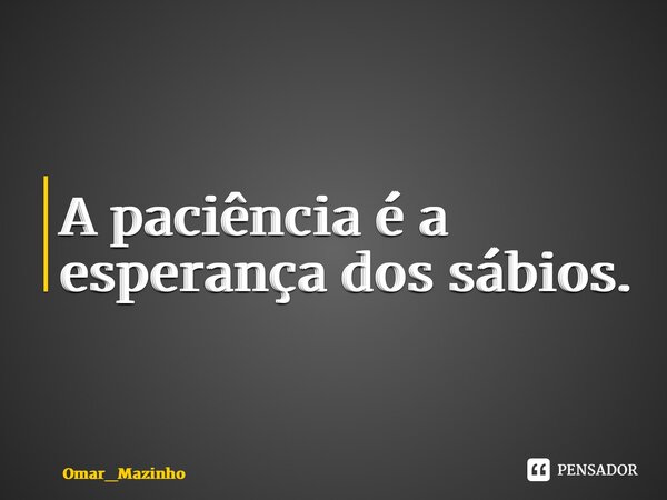 ⁠A paciência é a esperança dos sábios.... Frase de Omar_Mazinho.