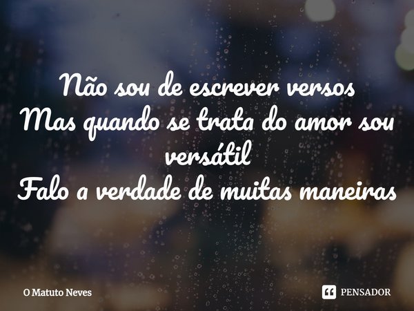 ⁠⁠Não sou de escrever versos
Mas quando se trata do amor sou versátil
Falo a verdade de muitas maneiras... Frase de O Matuto Neves.