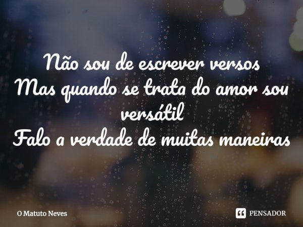 ⁠⁠Não sou de escrever versos
Mas quando se trata do amor sou versátil
Falo a verdade de muitas maneiras... Frase de O Matuto Neves.