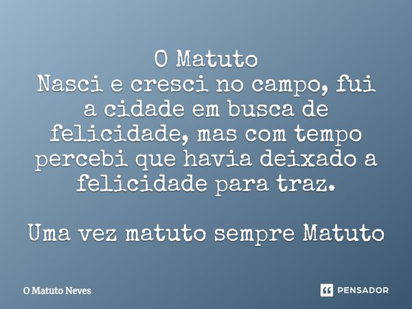 O Matuto Nasci e cresci no campo, fui a cidade em busca de felicidade, mas com tempo percebi que havia deixado a felicidade para traz. Uma vez matuto sempre Mat... Frase de O Matuto Neves.