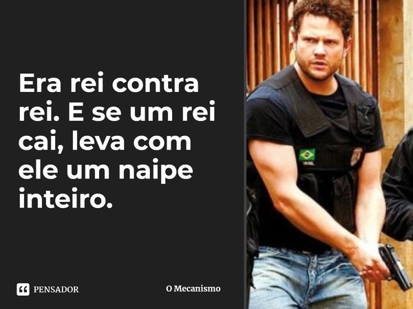 ⁠Era rei contra rei. E se um rei cai, leva com ele um naipe inteiro.... Frase de O Mecanismo.
