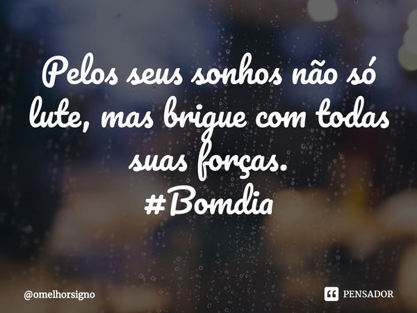 ⁠Pelos seus sonhos não só lute, mas brigue com todas suas forças.
#Bomdia... Frase de omelhorsigno.