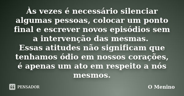 Às vezes é necessário silenciar algumas pessoas, colocar um ponto final e escrever novos episódios sem a intervenção das mesmas. Essas atitudes não significam q... Frase de O Menino.