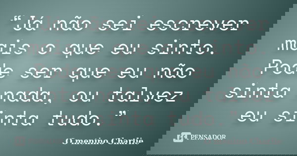 “Já não sei escrever mais o que eu sinto. Pode ser que eu não sinta nada, ou talvez eu sinta tudo.”... Frase de O menino Charlie.