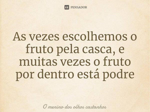 ⁠As vezes escolhemos o fruto pela casca, e muitas vezes o fruto por dentro está podre... Frase de O menino dos olhos castanhos.