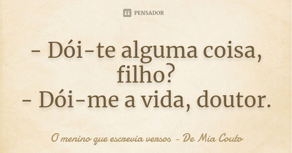 - Dói-te alguma coisa, filho? - Dói-me a vida, doutor.... Frase de O menino que escrevia versos - De Mia Couto.