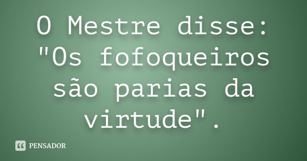 O Mestre disse: "Os fofoqueiros são parias da virtude".