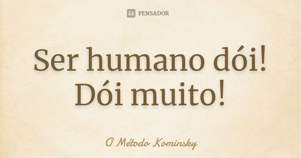 Ser humano dói! Dói muito!... Frase de O Método Kominsky.