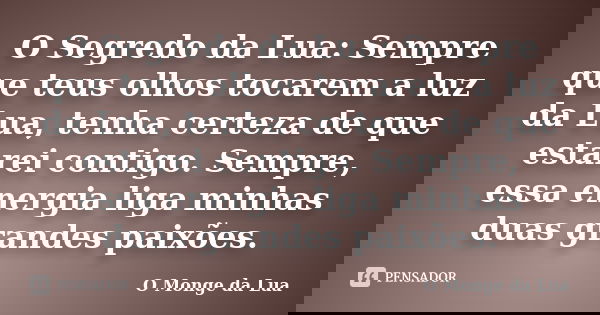 O Segredo da Lua: Sempre que teus olhos tocarem a luz da Lua, tenha certeza de que estarei contigo. Sempre, essa energia liga minhas duas grandes paixões.... Frase de O Monge da Lua.