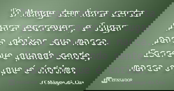 "O Monge tem hora certa para escrever, e lugar para deixar sua marca. Escreve quando sente, marca o que é íntimo.... Frase de O Monge da Lua.