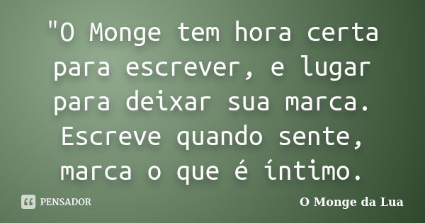 "O Monge tem hora certa para escrever, e lugar para deixar sua marca. Escreve quando sente, marca o que é íntimo.... Frase de O Monge da Lua.