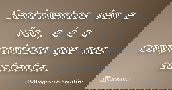 Sentimentos vêm e vão, e é o compromisso que nos sustenta.... Frase de O Monge e o Excutivo.