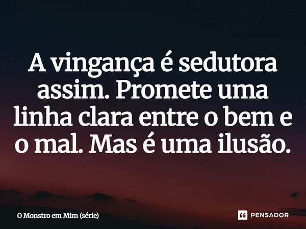 ⁠A vingança é sedutora assim. Promete uma linha clara entre o bem e o mal. Mas é uma ilusão.... Frase de O Monstro em Mim (série).