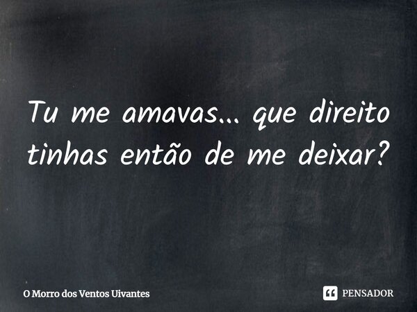 Tu me amavas... que direito tinhas então de me deixar?... Frase de O Morro dos Ventos Uivantes.