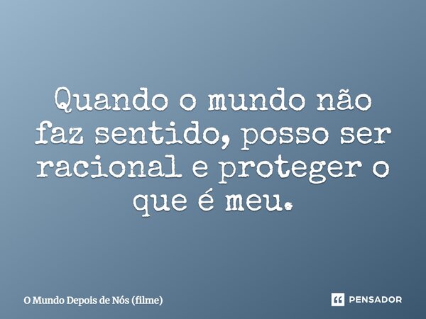 ⁠Quando o mundo não faz sentido, posso ser racional e proteger o que é meu.... Frase de O Mundo Depois de Nós (filme).