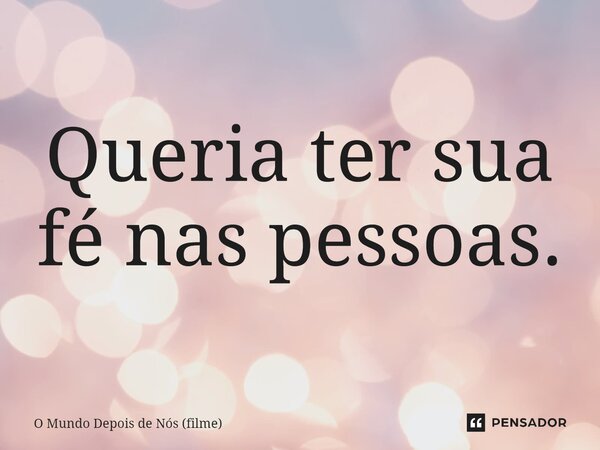 ⁠Queria ter sua fé nas pessoas.... Frase de O Mundo Depois de Nós (filme).