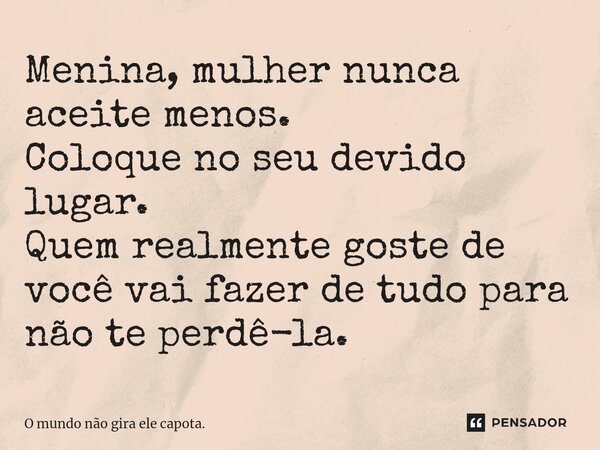 ⁠Menina, mulher nunca aceite menos. Coloque no seu devido lugar. Quem realmente goste de você vai fazer de tudo para não te perdê-la.⁠... Frase de O mundo não gira ele capota..