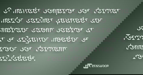 O mundo sempre se torna mais calmo quando as sombras caem sobre a Terra e alguns medos e temores se tornam realidade.