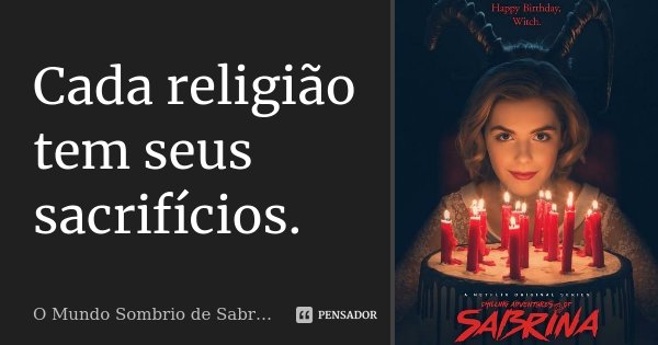 Cada religião tem seus sacrifícios.... Frase de O Mundo Sombrio de Sabrina.