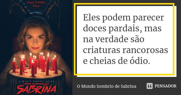 Eles podem parecer doces pardais, mas na verdade são criaturas rancorosas e cheias de ódio.... Frase de O Mundo Sombrio de Sabrina.