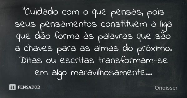 “Cuidado com o que pensas, pois seus pensamentos constituem a liga que dão forma às palavras que são a chaves para as almas do próximo. Ditas ou escritas transf... Frase de Onaisser.