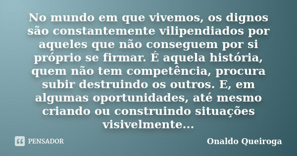 No mundo em que vivemos, os dignos são constantemente vilipendiados por aqueles que não conseguem por si próprio se firmar. É aquela história, quem não tem comp... Frase de Onaldo Queiroga.