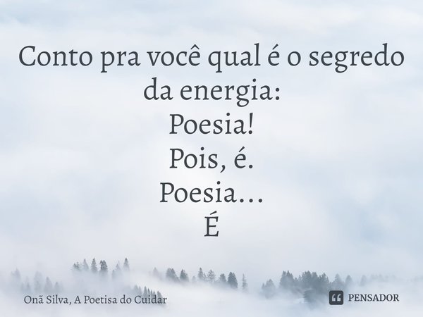⁠Conto pra você qual é o segredo da energia:
Poesia!
Pois, é.
Poesia...
É... Frase de Onã Silva, A Poetisa do Cuidar.