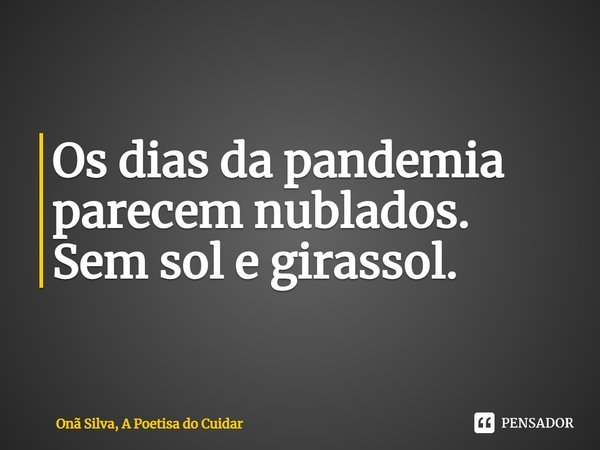 ⁠Os dias da pandemia parecem nublados. Sem sol e girassol.... Frase de Onã Silva, A Poetisa do Cuidar.