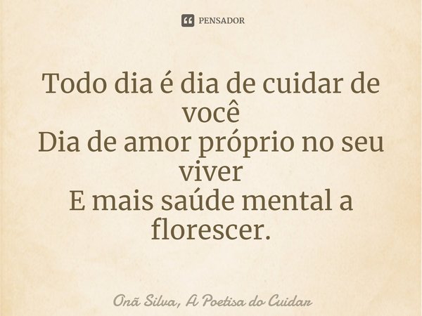 ⁠Todo dia é dia de cuidar de você Dia de amor próprio no seu viver E mais saúde mental a florescer.... Frase de Onã Silva, A Poetisa do Cuidar.