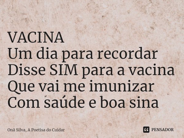 ⁠VACINA
Um dia para recordar
Disse SIM para a vacina
Que vai me imunizar
Com saúde e boa sina... Frase de Onã Silva, A Poetisa do Cuidar.